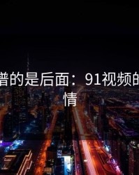 真正离谱的是后面：91视频的隐藏剧情