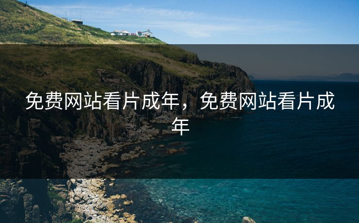 免费网站看片成年，免费网站看片成年