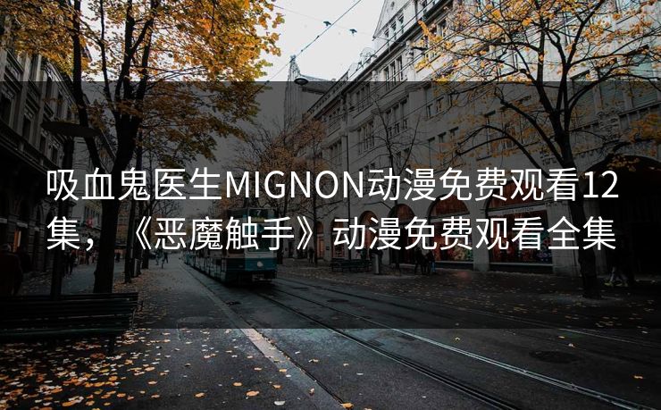 吸血鬼医生MIGNON动漫免费观看12集，《恶魔触手》动漫免费观看全集