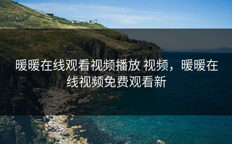 暖暖在线观看视频播放 视频，暖暖在线视频免费观看新