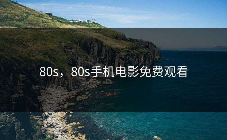 80s,80s手机电影免费观看 80s,80s手机电影免费观看