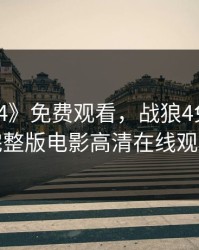 《战狼4》免费观看，战狼4免费观看完整版电影高清在线观看