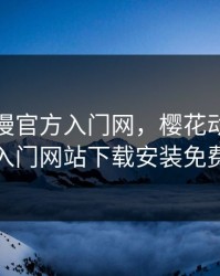 樱花动漫官方入门网，樱花动漫官方入门网站下载安装免费