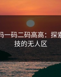 无人区码一码二码高高：探索未来科技的无人区