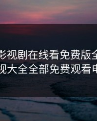 大妹子影视剧在线看免费版全集，浅浅影视大全全部免费观看电视剧