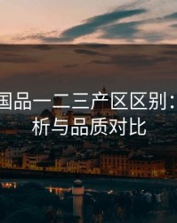 69精产国品一二三产区区别：深入解析与品质对比