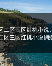 欧美一区二区三区红桃小说，欧美一区二区三区红桃小说蝴蝶形