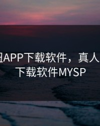 真人泡妞APP下载软件，真人泡妞app下载软件MYSP
