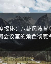 91网深度揭秘：八卦风波背后，当事人在公司会议室的角色彻底令人意外