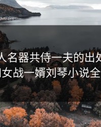 岳女二人名器共侍一夫的出处，一母四女战一婿刘琴小说全文