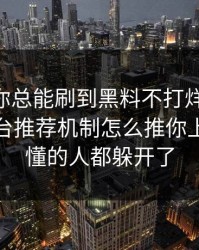 为什么你总能刷到黑料不打烊?——背后是平台推荐机制怎么推你上头，看懂的人都躲开了