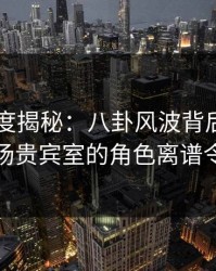 电鸽深度揭秘：八卦风波背后，圈内人在机场贵宾室的角色离谱令人意外
