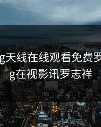 5g影讯5g天线在线观看免费罗志祥，5g在视影讯罗志祥