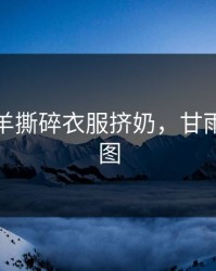 甘雨椰羊撕碎衣服挤奶，甘雨椰羊污图