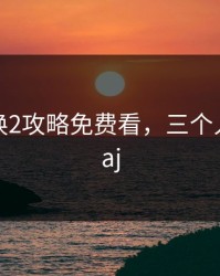 别墅轮换2攻略免费看，三个人在家做aj
