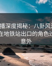 魅影直播深度揭秘：八卦风波背后，圈内人在地铁站出口的角色过分令人意外