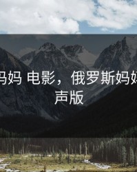 俄罗斯妈妈 电影，俄罗斯妈妈电影原声版