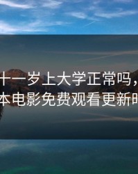 日本三十一岁上大学正常吗，十九岁日本电影免费观看更新时间