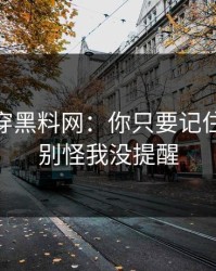 我来拆穿黑料网：你只要记住这3条｜别怪我没提醒
