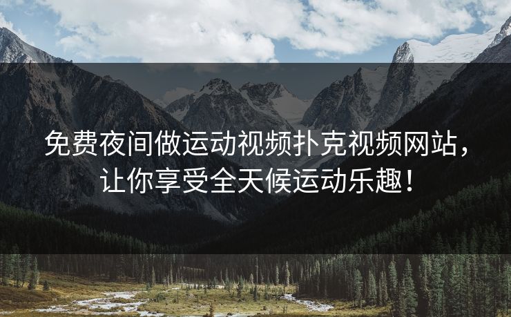 免费夜间做运动视频扑克视频网站，让你享受全天候运动乐趣！