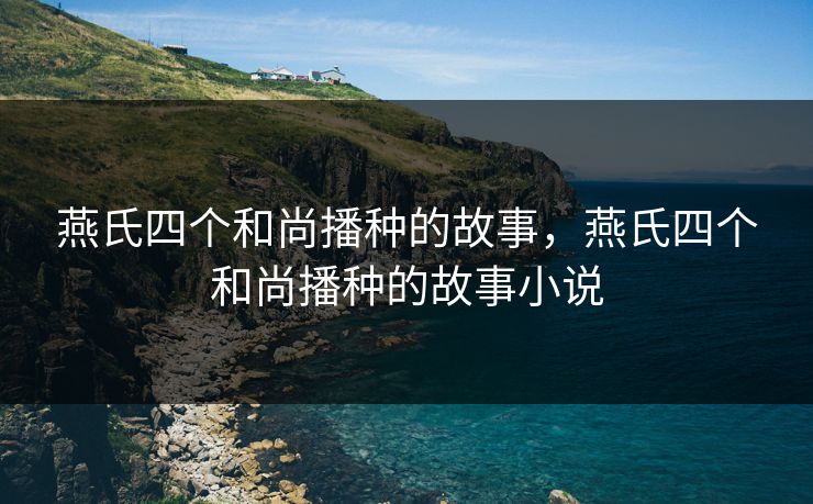 燕氏四个和尚播种的故事，燕氏四个和尚播种的故事小说