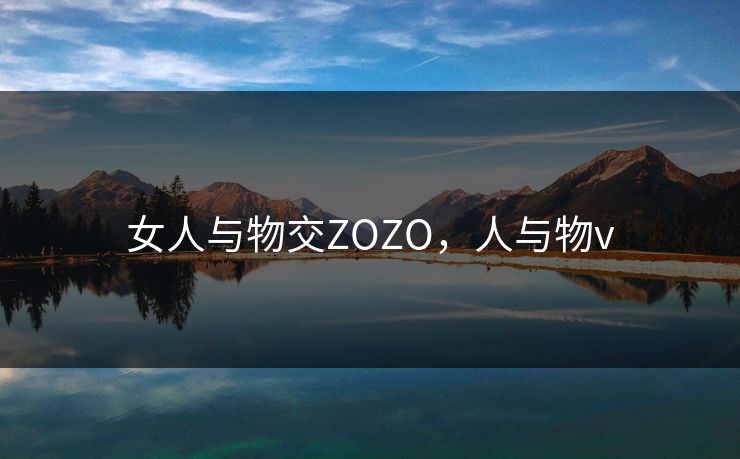女人与物交ZOZO,人与物v 女人与物交ZOZO,人与物v