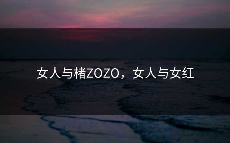 女人与楮ZOZO,女人与女红 女人与楮ZOZO,女人与女红