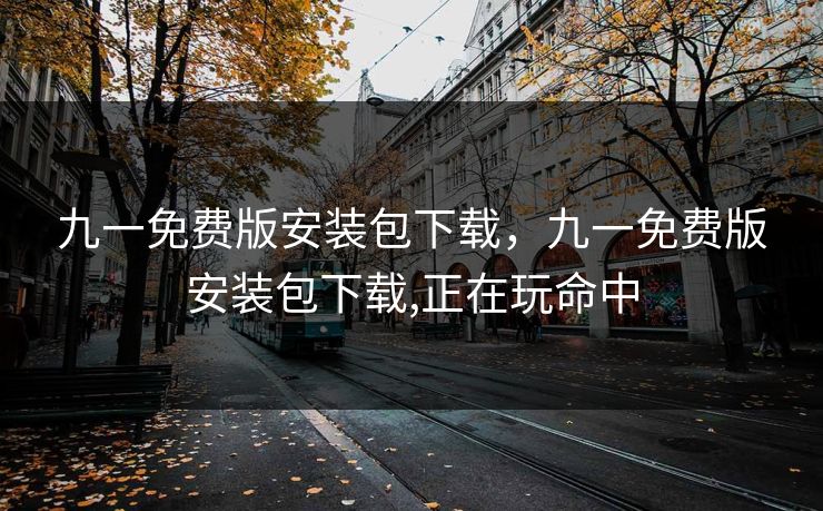 九一免费版安装包下载，九一免费版安装包下载,正在玩命中