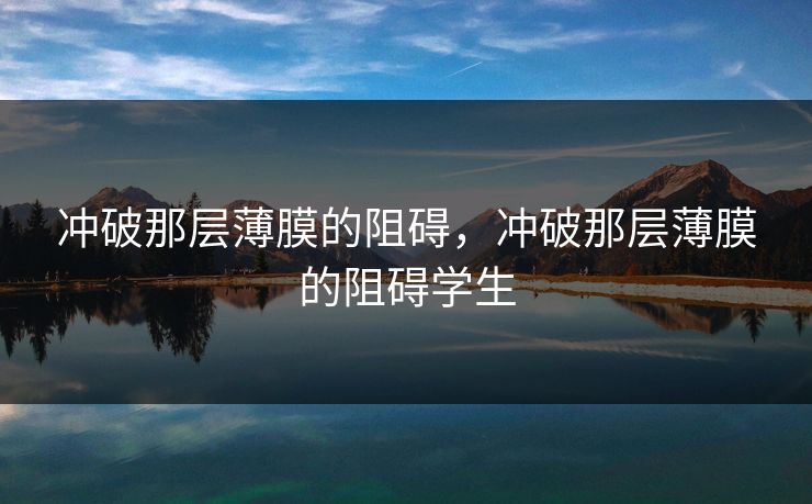 冲破那层薄膜的阻碍,冲破那层薄膜的阻碍学生 冲破那层薄膜的阻碍,冲破那层薄膜的阻碍学生