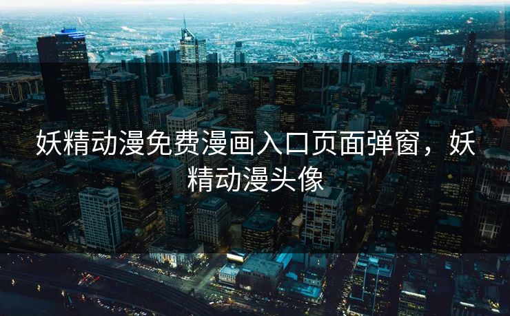 妖精动漫免费漫画入口页面弹窗,妖精动漫头像 妖精动漫免费漫画入口页面弹窗,妖精动漫头像