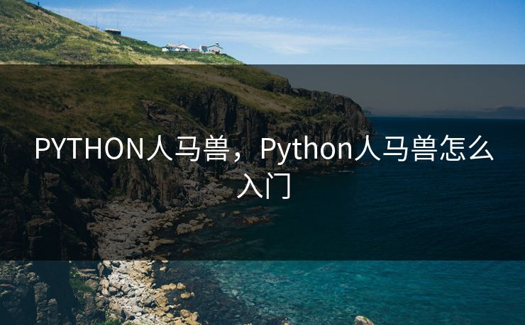 PYTHON人马兽,Python人马兽怎么入门 PYTHON人马兽,Python人马兽怎么入门