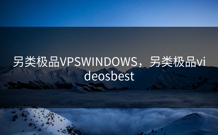 另类极品VPSWINDOWS,另类极品videosbest 另类极品VPSWINDOWS,另类极品videosbest