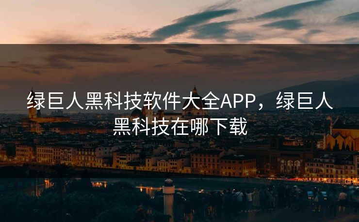 绿巨人黑科技软件大全APP,绿巨人黑科技在哪下载 绿巨人黑科技软件大全APP,绿巨人黑科技在哪下载