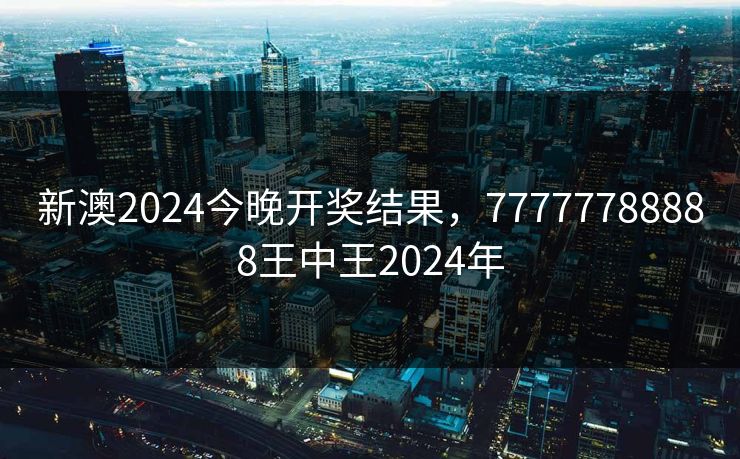 新澳2024今晚开奖结果,77777788888王中王2024年 新澳2024今晚开奖结果,77777788888王中王2024年