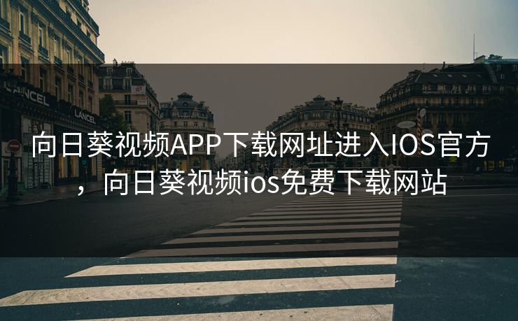 向日葵视频APP下载网址进入IOS官方,向日葵视频ios免费下载网站 向日葵视频APP下载网址进入IOS官方,向日葵视频ios免费下载网站