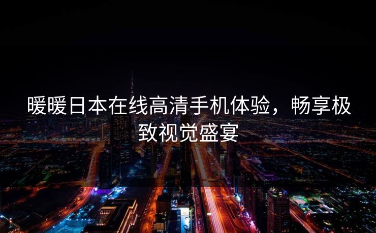 暖暖日本在线高清手机体验，畅享极致视觉盛宴