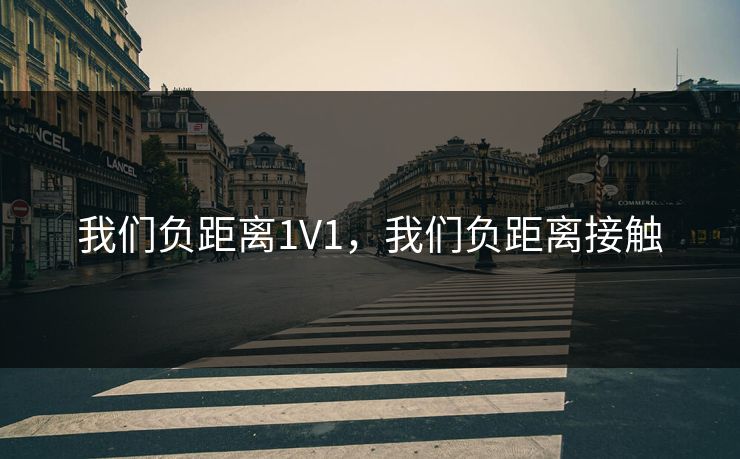 我们负距离1V1，我们负距离接触