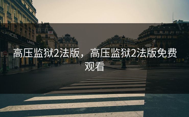 高压监狱2法版,高压监狱2法版免费观看 高压监狱2法版,高压监狱2法版免费观看
