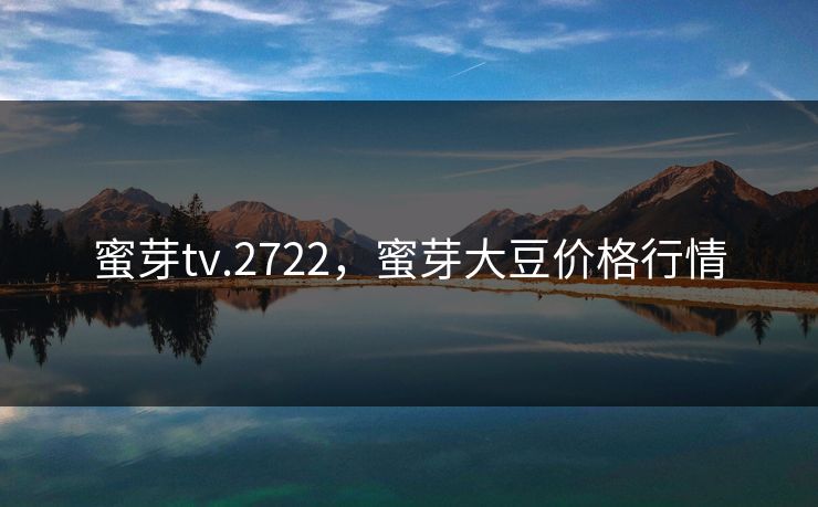 蜜芽tv.2722，蜜芽大豆价格行情