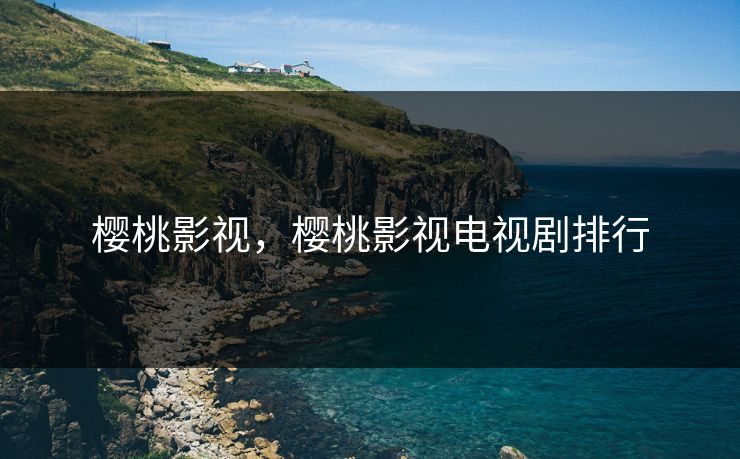 樱桃影视,樱桃影视电视剧排行 樱桃影视,樱桃影视电视剧排行