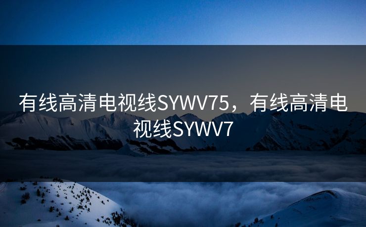 有线高清电视线SYWV75,有线高清电视线SYWV7 有线高清电视线SYWV75,有线高清电视线SYWV7