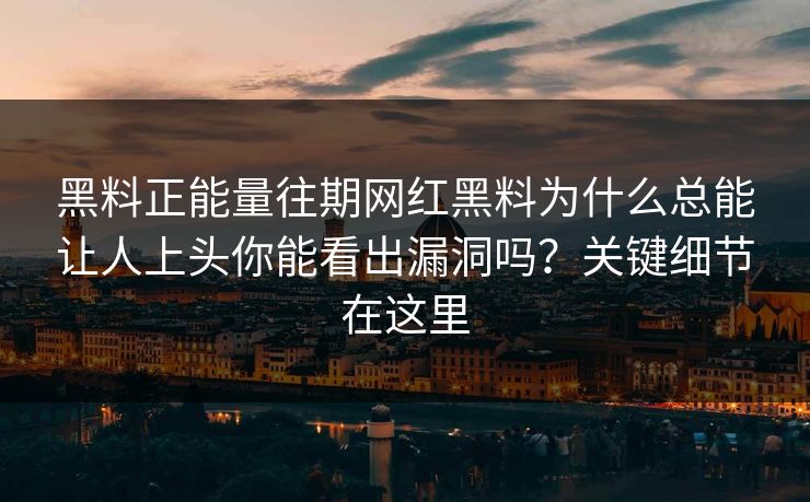 黑料正能量往期网红黑料为什么总能让人上头你能看出漏洞吗?关键细节在这里 黑料正能量往期网红黑料为什么总能让人上头你能看出漏洞吗?关键细节在这里